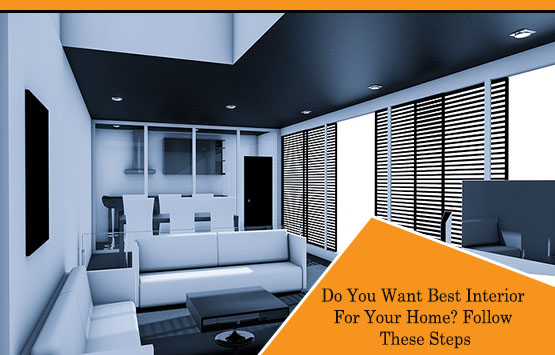 Do You Want Best Interior For Your Home? Follow These Steps