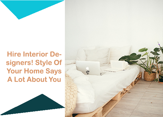 Hire Interior Designers! Style Of Your Home Says A Lot About You