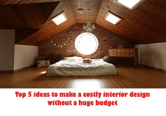 Top 5 ideas to make a costly interior design without a huge budget