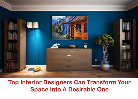 Top Interior Designers Can Transform Your Space Into A Desirable One